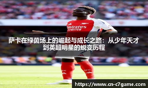 萨卡在绿茵场上的崛起与成长之路：从少年天才到英超明星的蜕变历程