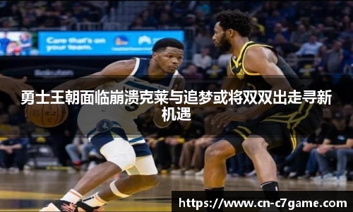 勇士王朝面临崩溃克莱与追梦或将双双出走寻新机遇