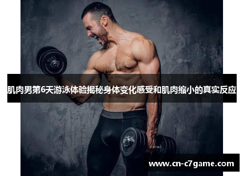 肌肉男第6天游泳体验揭秘身体变化感受和肌肉缩小的真实反应 肌肉男第6天游泳体验揭秘身体变化感受和肌肉缩小的真实反应