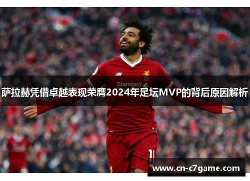 萨拉赫凭借卓越表现荣膺2024年足坛MVP的背后原因解析