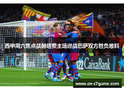 西甲周六焦点战赫塔费主场迎战巴萨双方胜负难料