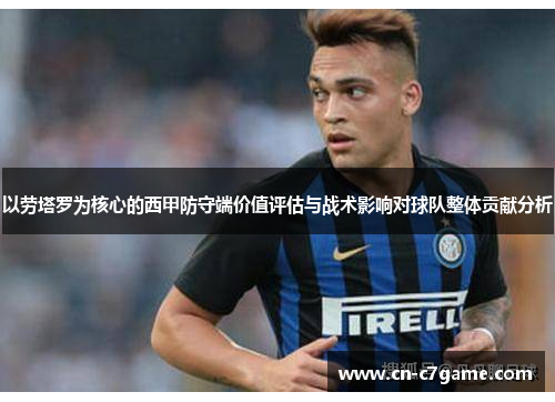 以劳塔罗为核心的西甲防守端价值评估与战术影响对球队整体贡献分析