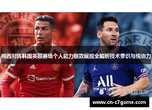 梅西对阵韩国英超赛场个人能力极致展现全解析技术意识与统治力