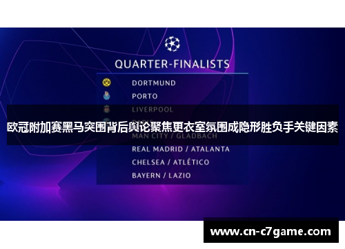 欧冠附加赛黑马突围背后舆论聚焦更衣室氛围成隐形胜负手关键因素