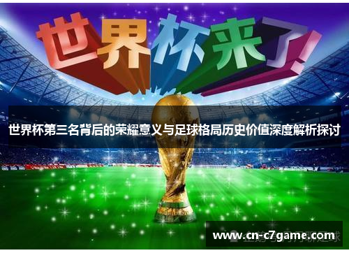 世界杯第三名背后的荣耀意义与足球格局历史价值深度解析探讨