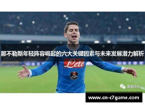 那不勒斯年轻阵容崛起的六大关键因素与未来发展潜力解析 那不勒斯年轻阵容崛起的六大关键因素与未来发展潜力解析