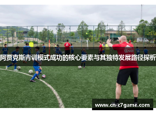 阿贾克斯青训模式成功的核心要素与其独特发展路径探析