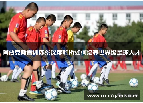 阿贾克斯青训体系深度解析如何培养世界级足球人才
