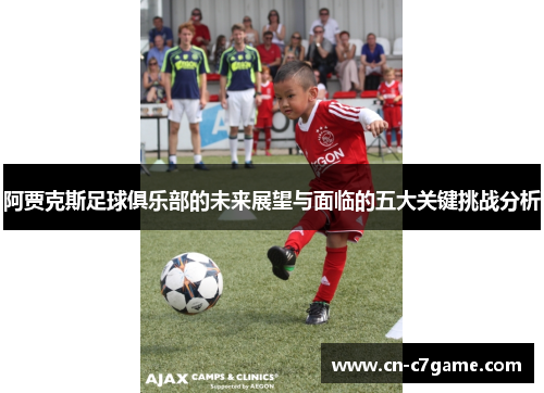 阿贾克斯足球俱乐部的未来展望与面临的五大关键挑战分析