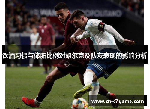 饮酒习惯与体脂比例对胡尔克及队友表现的影响分析