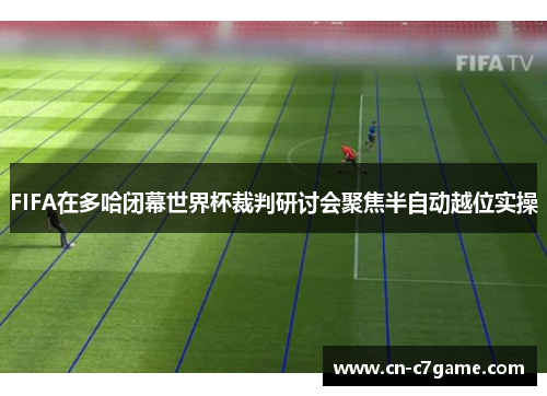 FIFA在多哈闭幕世界杯裁判研讨会聚焦半自动越位实操