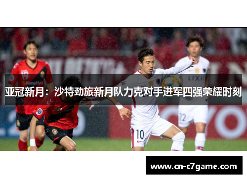 亚冠新月：沙特劲旅新月队力克对手进军四强荣耀时刻
