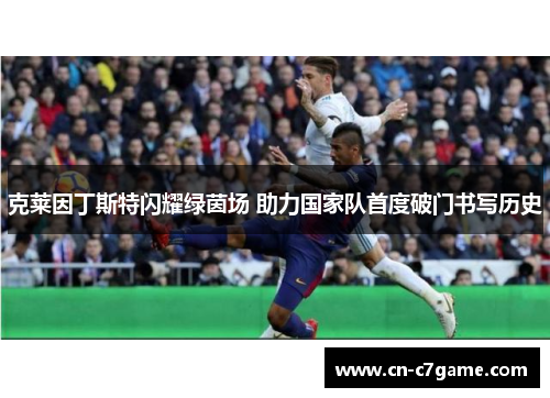 克莱因丁斯特闪耀绿茵场 助力国家队首度破门书写历史