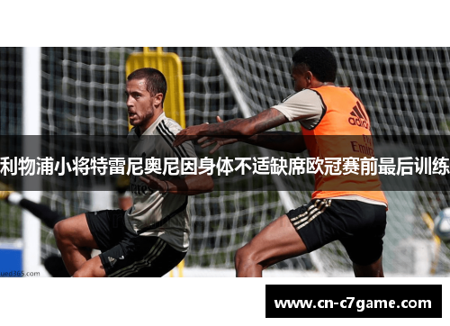 利物浦小将特雷尼奥尼因身体不适缺席欧冠赛前最后训练
