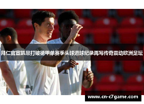 拜仁官宣凯恩打破德甲单赛季头球进球纪录再写传奇震动欧洲足坛 拜仁官宣凯恩打破德甲单赛季头球进球纪录再写传奇震动欧洲足坛