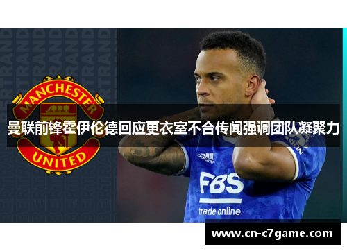 曼联前锋霍伊伦德回应更衣室不合传闻强调团队凝聚力