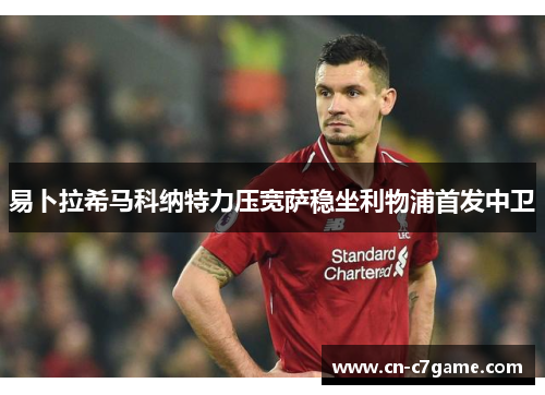 易卜拉希马科纳特力压宽萨稳坐利物浦首发中卫 易卜拉希马科纳特力压宽萨稳坐利物浦首发中卫