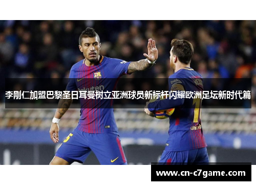 李刚仁加盟巴黎圣日耳曼树立亚洲球员新标杆闪耀欧洲足坛新时代篇 李刚仁加盟巴黎圣日耳曼树立亚洲球员新标杆闪耀欧洲足坛新时代篇