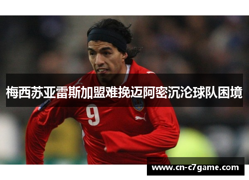梅西苏亚雷斯加盟难挽迈阿密沉沦球队困境 梅西苏亚雷斯加盟难挽迈阿密沉沦球队困境