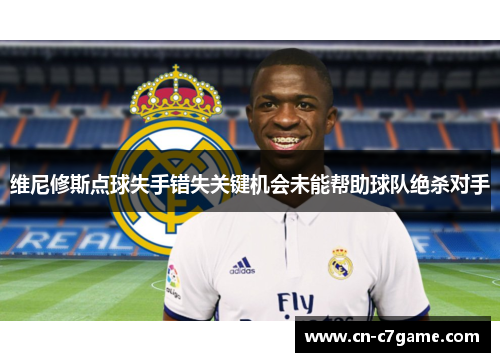 维尼修斯点球失手错失关键机会未能帮助球队绝杀对手 维尼修斯点球失手错失关键机会未能帮助球队绝杀对手
