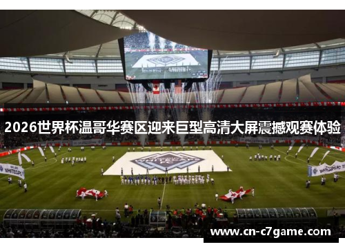 2026世界杯温哥华赛区迎来巨型高清大屏震撼观赛体验 2026世界杯温哥华赛区迎来巨型高清大屏震撼观赛体验