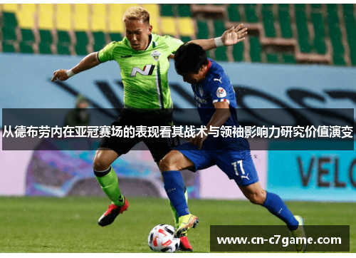 从德布劳内在亚冠赛场的表现看其战术与领袖影响力研究价值演变 从德布劳内在亚冠赛场的表现看其战术与领袖影响力研究价值演变