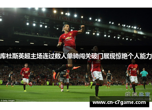 库杜斯英超主场连过数人单骑闯关破门展现惊艳个人能力