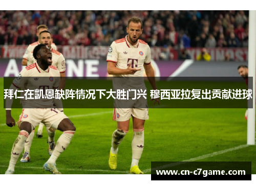 拜仁在凯恩缺阵情况下大胜门兴 穆西亚拉复出贡献进球