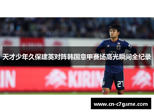 天才少年久保建英对阵韩国意甲赛场高光瞬间全纪录