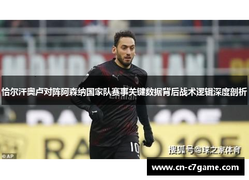 恰尔汗奥卢对阵阿森纳国家队赛事关键数据背后战术逻辑深度剖析