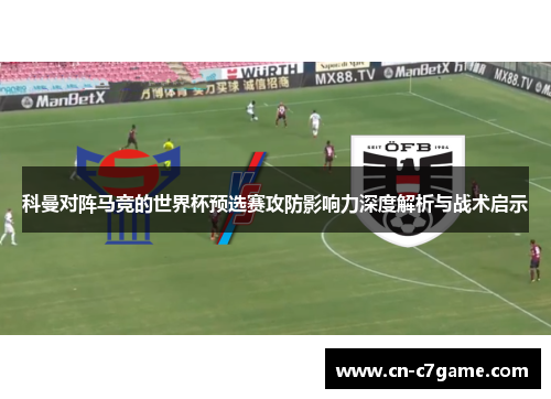 科曼对阵马竞的世界杯预选赛攻防影响力深度解析与战术启示