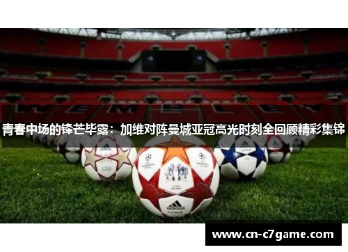 青春中场的锋芒毕露：加维对阵曼城亚冠高光时刻全回顾精彩集锦