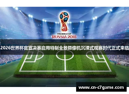 2026世界杯官宣决赛启用特制全景摄像机沉浸式观赛时代正式来临