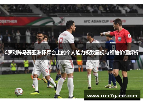 C罗对阵马赛亚洲杯舞台上的个人能力极致展现与领袖价值解析 C罗对阵马赛亚洲杯舞台上的个人能力极致展现与领袖价值解析