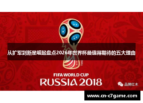 从扩军到新星崛起盘点2026年世界杯最值得期待的五大理由 从扩军到新星崛起盘点2026年世界杯最值得期待的五大理由
