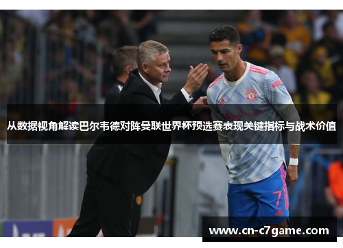 从数据视角解读巴尔韦德对阵曼联世界杯预选赛表现关键指标与战术价值