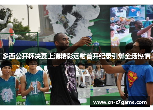 多西公开杯决赛上演精彩远射首开纪录引爆全场热情