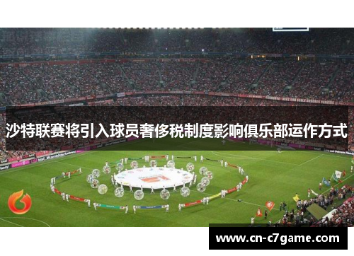 沙特联赛将引入球员奢侈税制度影响俱乐部运作方式