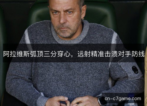 阿拉维斯弧顶三分穿心，远射精准击溃对手防线