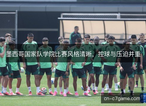 墨西哥国家队学院比赛风格清晰，控球与压迫并重