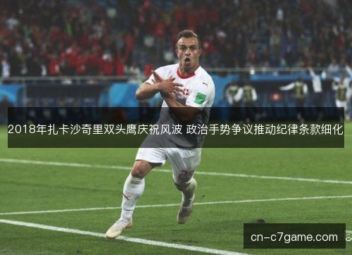 2018年扎卡沙奇里双头鹰庆祝风波 政治手势争议推动纪律条款细化